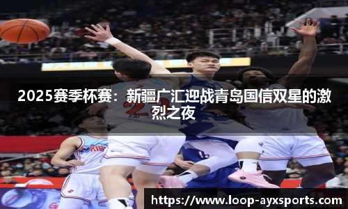 2025赛季杯赛：新疆广汇迎战青岛国信双星的激烈之夜