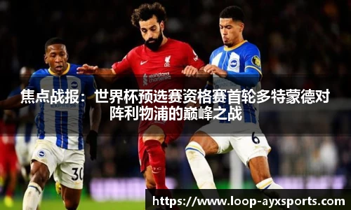 焦点战报：世界杯预选赛资格赛首轮多特蒙德对阵利物浦的巅峰之战