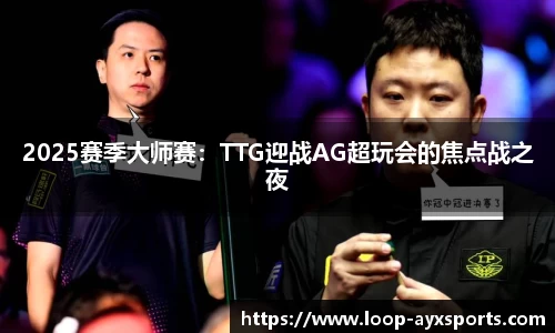 2025赛季大师赛：TTG迎战AG超玩会的焦点战之夜