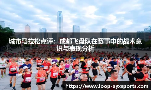 城市马拉松点评：成都飞盘队在赛事中的战术意识与表现分析
