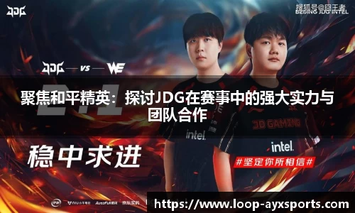聚焦和平精英：探讨JDG在赛事中的强大实力与团队合作