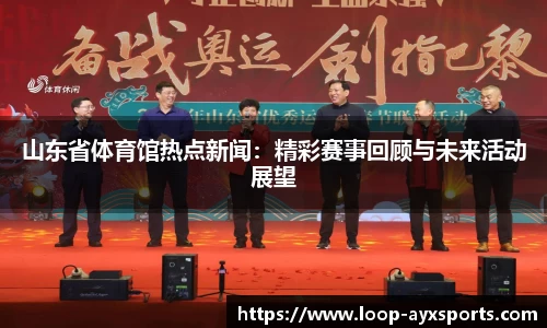 山东省体育馆热点新闻：精彩赛事回顾与未来活动展望