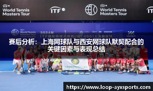 赛后分析：上海网球队与西安网球队默契配合的关键因素与表现总结
